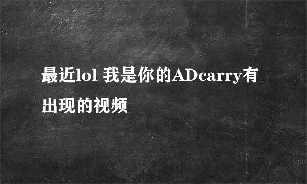 最近lol 我是你的ADcarry有出现的视频