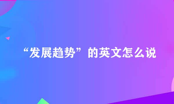 “发展趋势”的英文怎么说