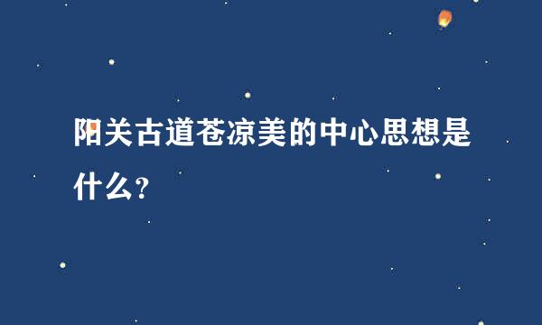 阳关古道苍凉美的中心思想是什么？