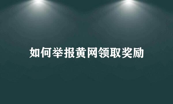 如何举报黄网领取奖励