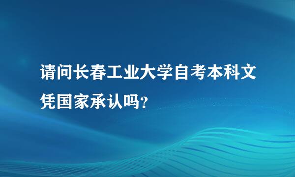 请问长春工业大学自考本科文凭国家承认吗？