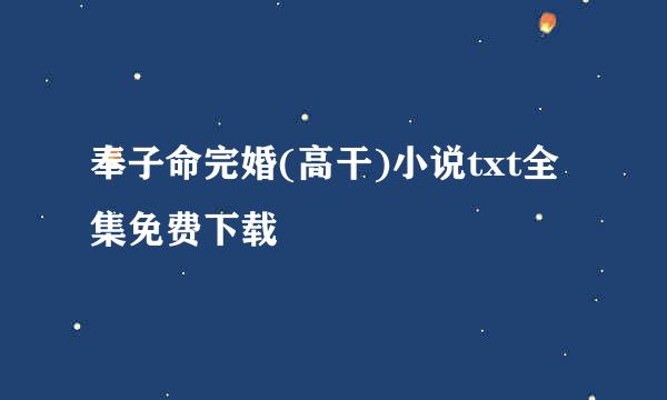 奉子命完婚(高干)小说txt全集免费下载