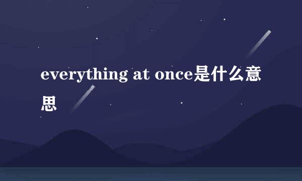 everything at once是什么意思