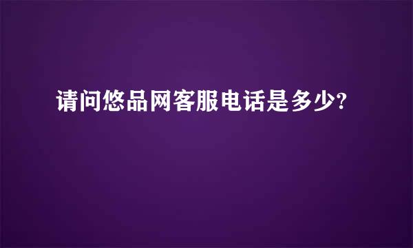 请问悠品网客服电话是多少?