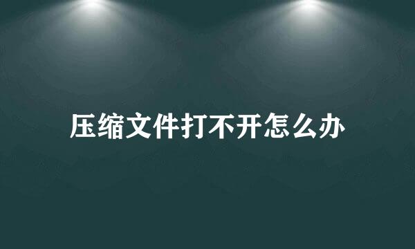 压缩文件打不开怎么办