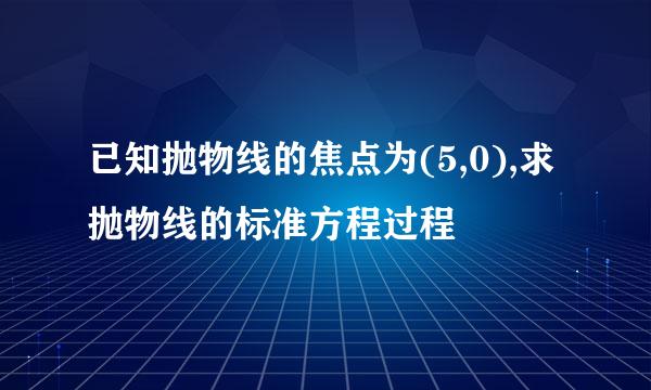 已知抛物线的焦点为(5,0),求抛物线的标准方程过程