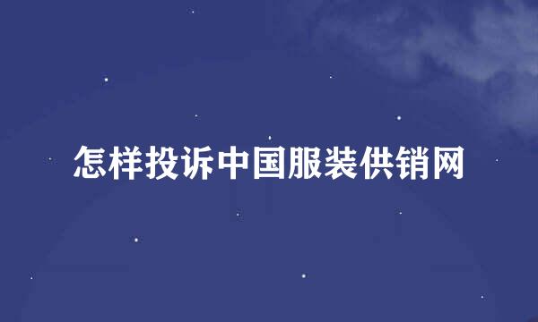 怎样投诉中国服装供销网