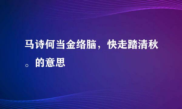 马诗何当金络脑，快走踏清秋。的意思