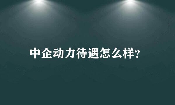 中企动力待遇怎么样？