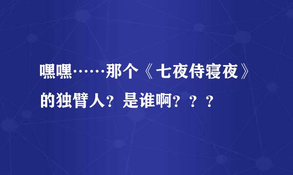 嘿嘿……那个《七夜侍寝夜》的独臂人？是谁啊？？？