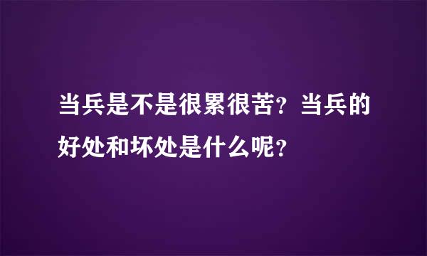 当兵是不是很累很苦？当兵的好处和坏处是什么呢？