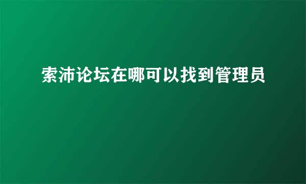 索沛论坛在哪可以找到管理员