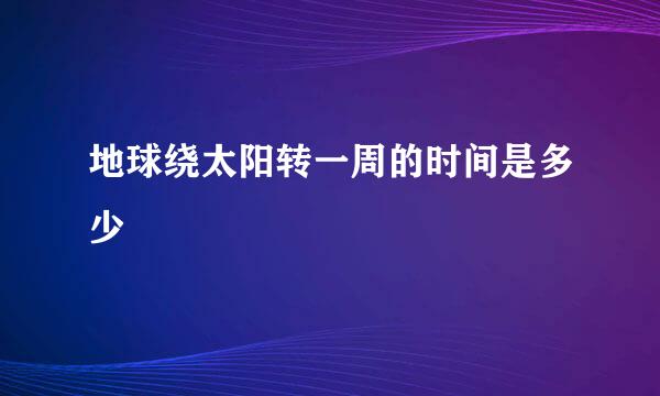 地球绕太阳转一周的时间是多少