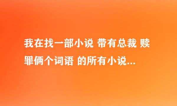 我在找一部小说 带有总裁 赎罪俩个词语 的所有小说 说的最多的人我将要采纳 非常多的我会加财富