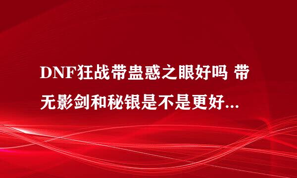 DNF狂战带蛊惑之眼好吗 带无影剑和秘银是不是更好啊 有个属性攻击