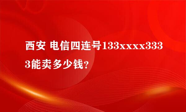 西安 电信四连号133xxxx3333能卖多少钱？