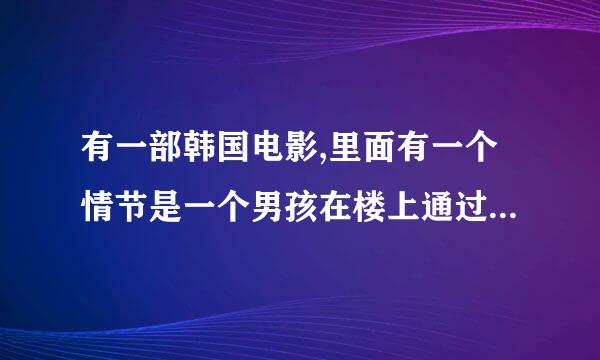 有一部韩国电影,里面有一个情节是一个男孩在楼上通过一个孔洞