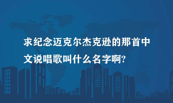 求纪念迈克尔杰克逊的那首中文说唱歌叫什么名字啊?