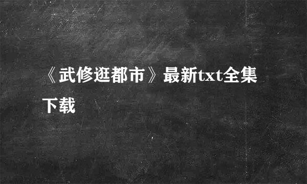 《武修逛都市》最新txt全集下载