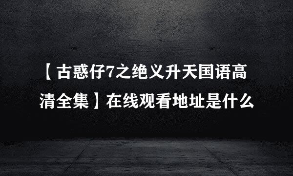 【古惑仔7之绝义升天国语高清全集】在线观看地址是什么