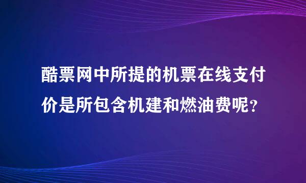 酷票网中所提的机票在线支付价是所包含机建和燃油费呢？