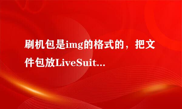 刷机包是img的格式的，把文件包放LiveSuit.exe显示找不到配置信息，请选择其他的img文件。怎么回事求解