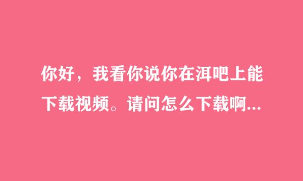 你好，我看你说你在洱吧上能下载视频。请问怎么下载啊，我点击后总是提示登录