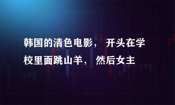 韩国的清色电影， 开头在学校里面跳山羊， 然后女主