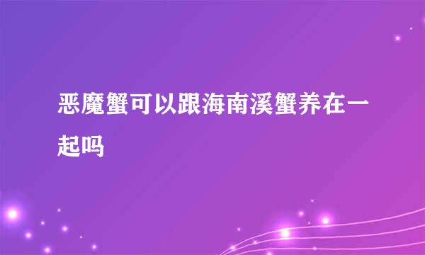 恶魔蟹可以跟海南溪蟹养在一起吗