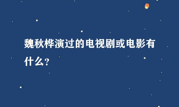 魏秋桦演过的电视剧或电影有什么？