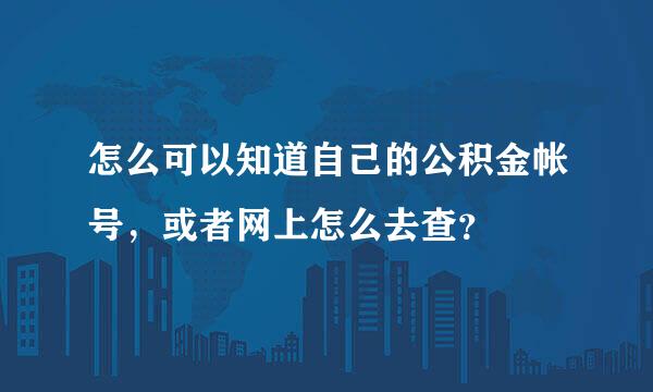 怎么可以知道自己的公积金帐号，或者网上怎么去查？