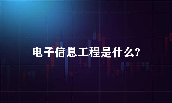 电子信息工程是什么?