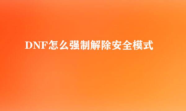 DNF怎么强制解除安全模式