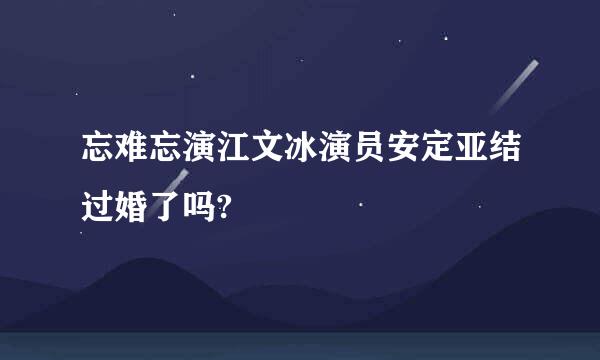 忘难忘演江文冰演员安定亚结过婚了吗?