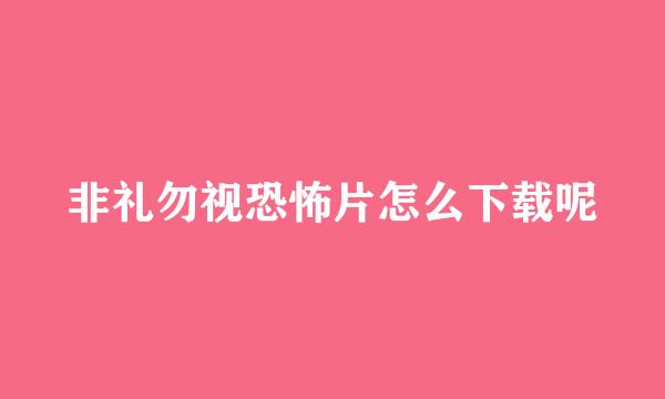 非礼勿视恐怖片怎么下载呢