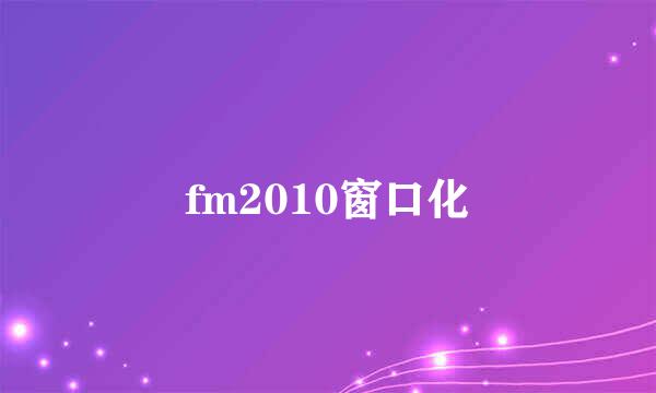 fm2010窗口化