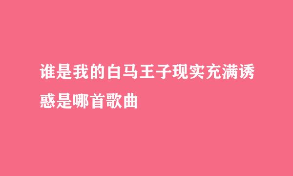 谁是我的白马王子现实充满诱惑是哪首歌曲