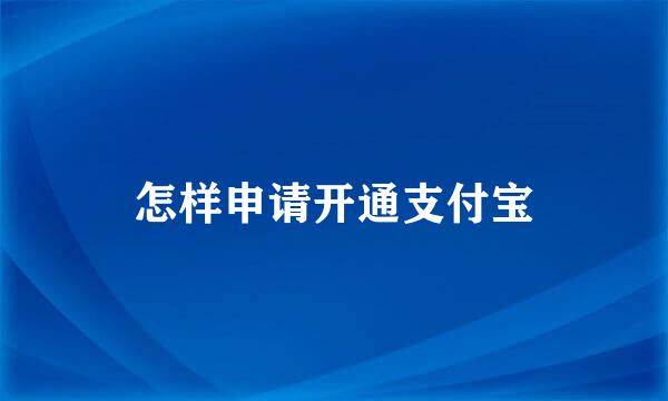 怎样申请开通支付宝