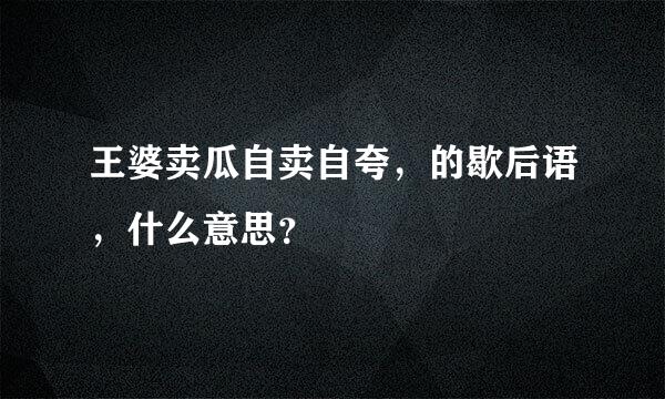 王婆卖瓜自卖自夸，的歇后语，什么意思？