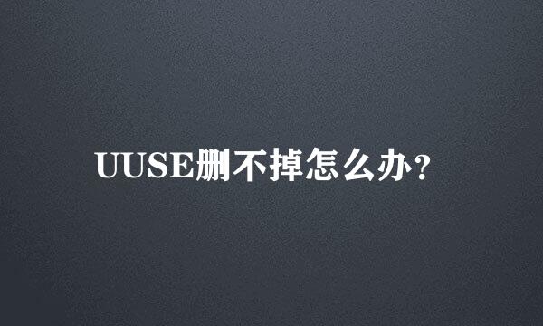 UUSE删不掉怎么办？