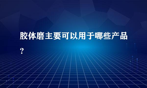 胶体磨主要可以用于哪些产品？