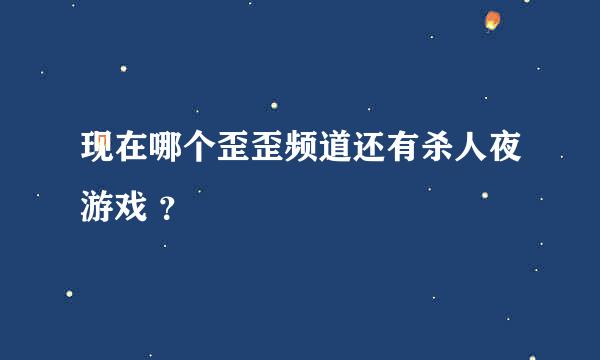 现在哪个歪歪频道还有杀人夜游戏 ？