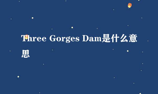 Three Gorges Dam是什么意思