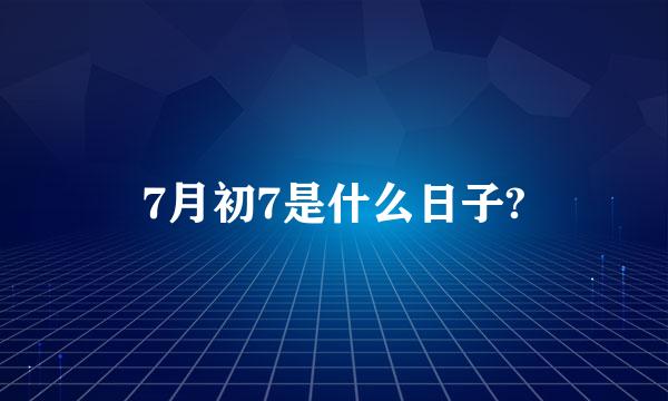 7月初7是什么日子?