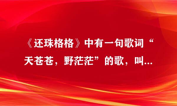 《还珠格格》中有一句歌词“天苍苍，野茫茫”的歌，叫什么名字？