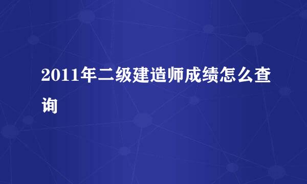 2011年二级建造师成绩怎么查询