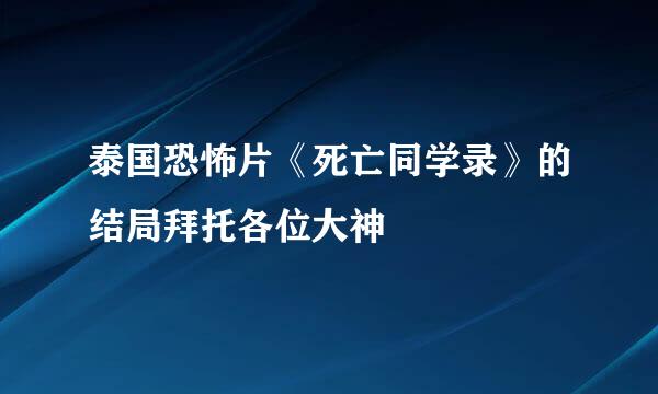 泰国恐怖片《死亡同学录》的结局拜托各位大神