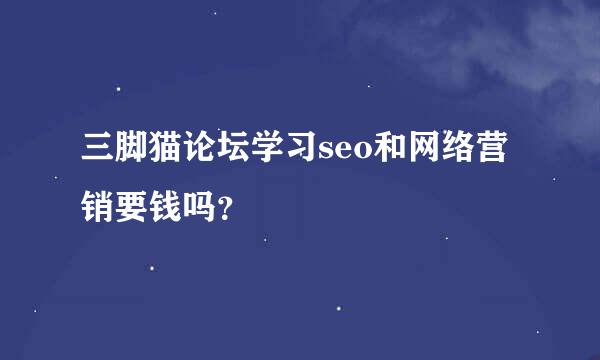 三脚猫论坛学习seo和网络营销要钱吗？