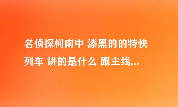 名侦探柯南中 漆黑的的特快列车 讲的是什么 跟主线剧情有关吗 谢谢