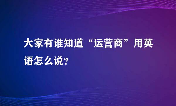 大家有谁知道“运营商”用英语怎么说？